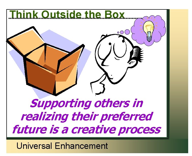 Think Outside the Box Supporting others in realizing their preferred future is a creative