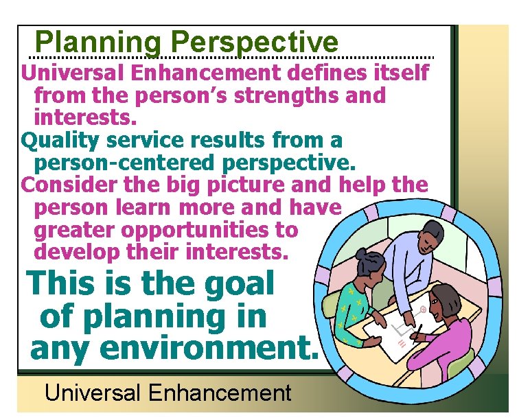 Planning Perspective Universal Enhancement defines itself from the person’s strengths and interests. Quality service