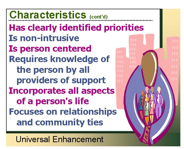 Characteristics (cont’d) Has clearly identified priorities Is non-intrusive Is person centered Requires knowledge of