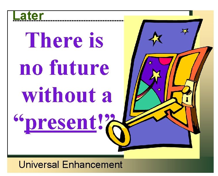 Later There is no future without a “present!” Universal Enhancement 