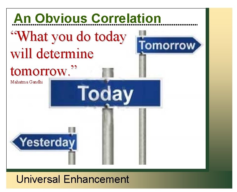 An Obvious Correlation “What you do today will determine tomorrow. ” Mahatma Gandhi Universal