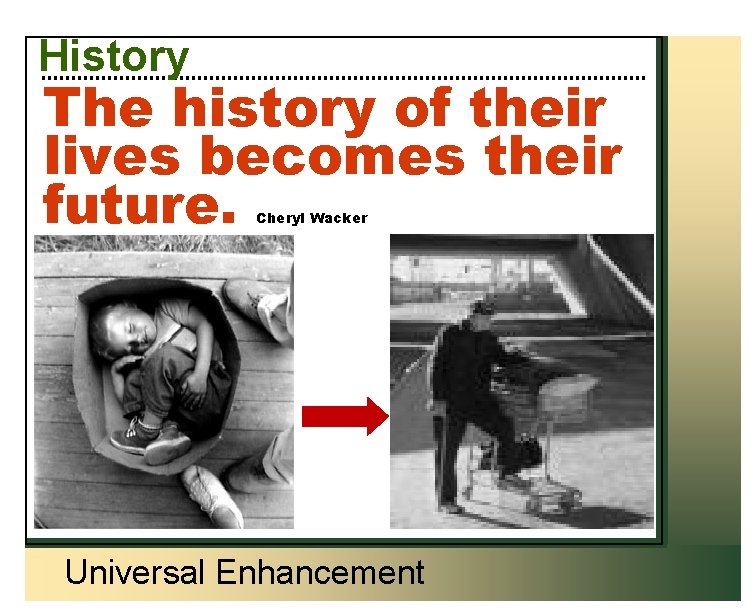 History The history of their lives becomes their future. Cheryl Wacker Universal Enhancement 