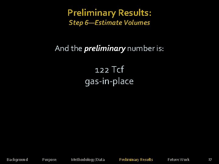 Preliminary Results: Step 6—Estimate Volumes And the preliminary number is: 122 Tcf gas-in-place Source: