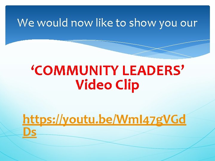 We would now like to show you our ‘COMMUNITY LEADERS’ Video Clip https: //youtu.