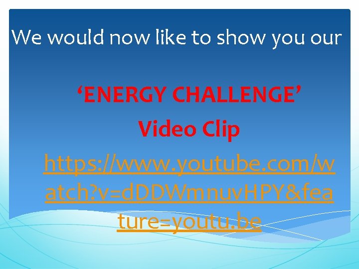 We would now like to show you our ‘ENERGY CHALLENGE’ Video Clip https: //www.