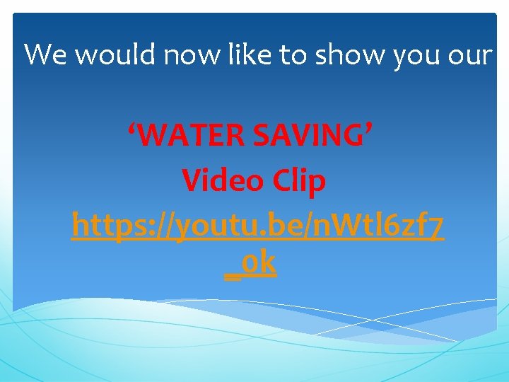 We would now like to show you our ‘WATER SAVING’ Video Clip https: //youtu.