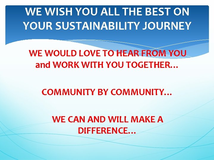 WE WISH YOU ALL THE BEST ON YOUR SUSTAINABILITY JOURNEY WE WOULD LOVE TO