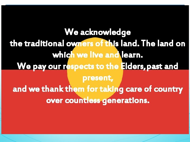 We acknowledge the traditional owners of this land. The land on which we live