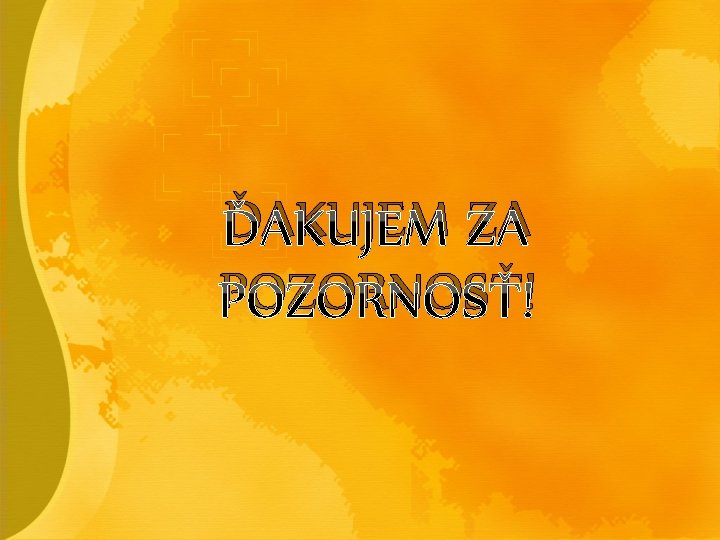 ĎAKUJEM ZA POZORNOSŤ! ĎAKUJEM ZA POZORNOSŤ!