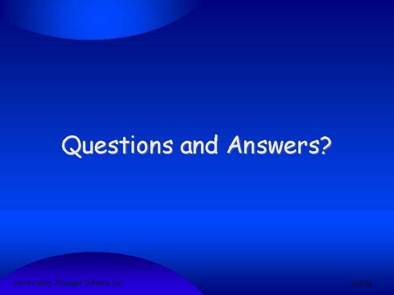 Questions and Answers? David Cathey, Montagar Software, Inc. 5/19/06 