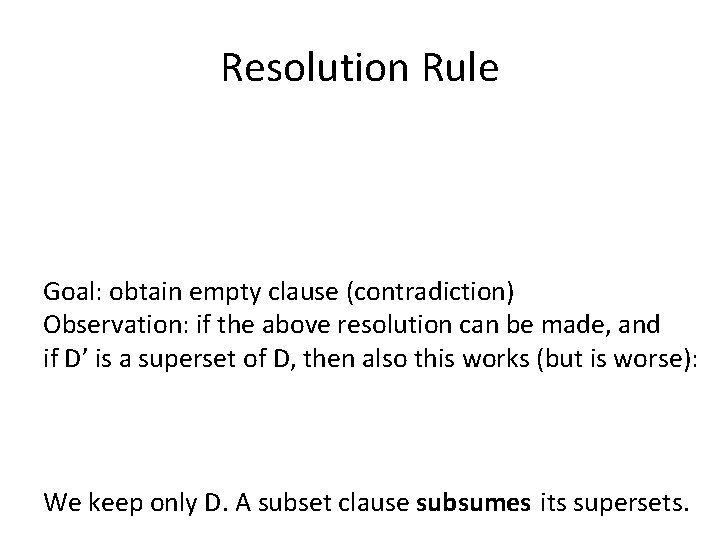 Resolution Rule Goal: obtain empty clause (contradiction) Observation: if the above resolution can be