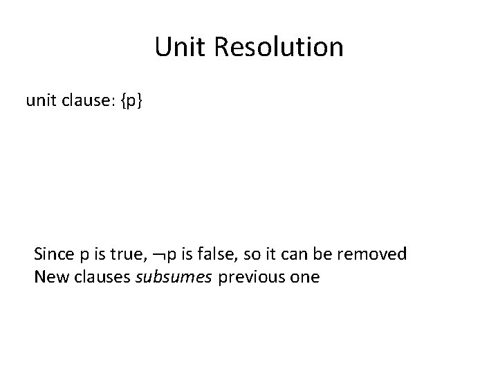 Unit Resolution unit clause: {p} Since p is true, p is false, so it