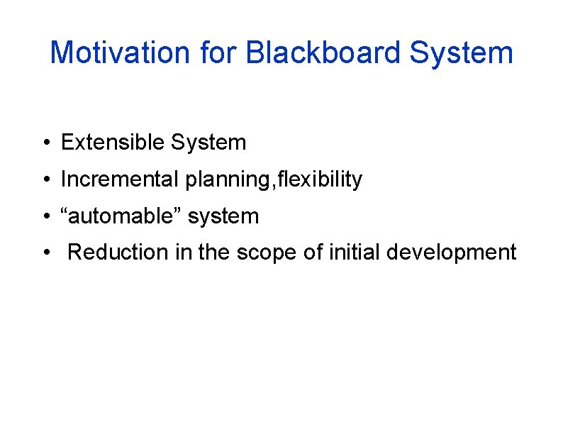Motivation for Blackboard System • Extensible System • Incremental planning, flexibility • “automable” system