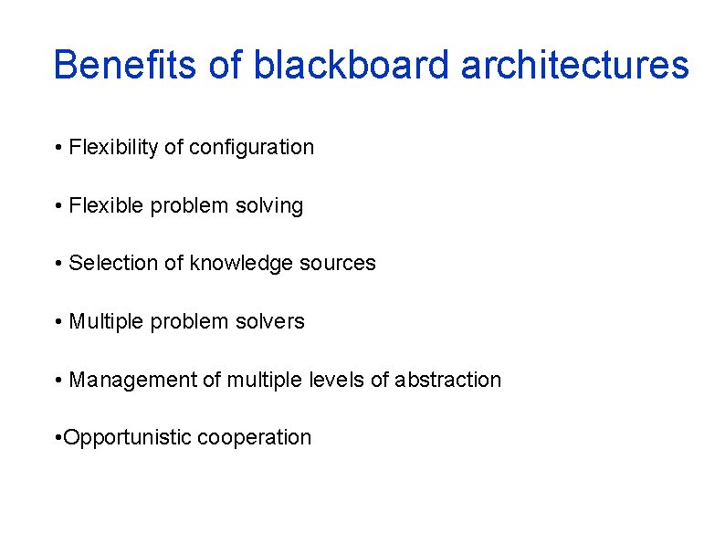 Benefits of blackboard architectures • Flexibility of configuration • Flexible problem solving • Selection