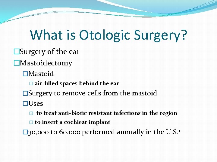 What is Otologic Surgery? �Surgery of the ear �Mastoidectomy �Mastoid � air-filled spaces behind
