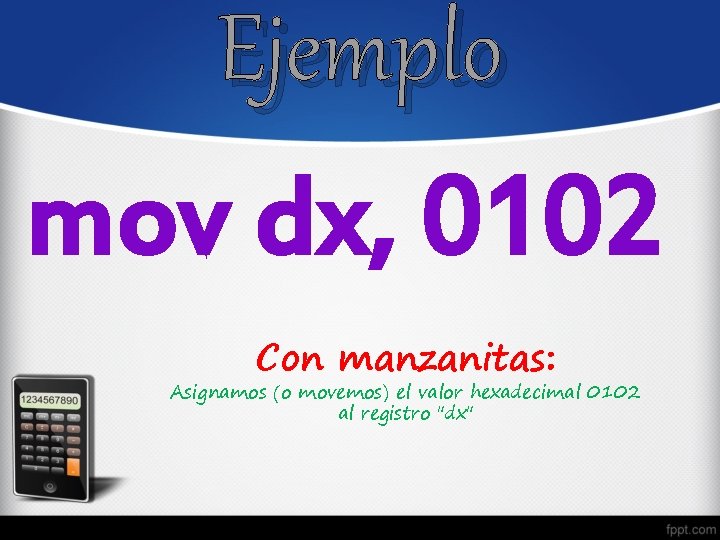 Ejemplo mov dx, 0102 Con manzanitas: Asignamos (o movemos) el valor hexadecimal 0102 al