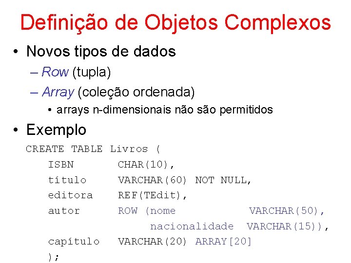 Definição de Objetos Complexos • Novos tipos de dados – Row (tupla) – Array