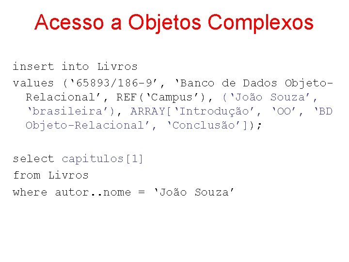 Acesso a Objetos Complexos insert into Livros values (‘ 65893/186 -9’, ‘Banco de Dados