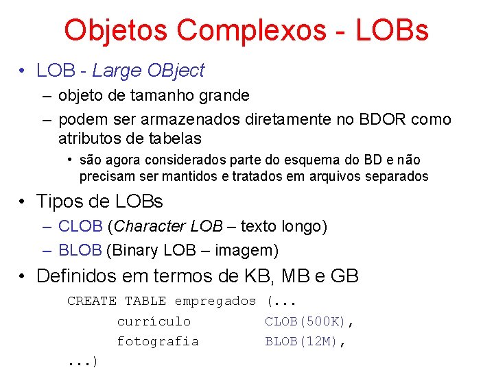 Objetos Complexos - LOBs • LOB - Large OBject – objeto de tamanho grande