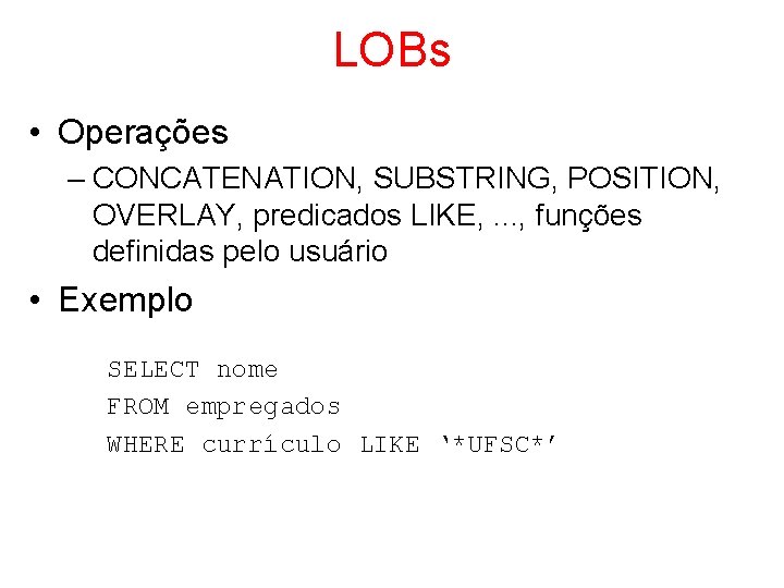 LOBs • Operações – CONCATENATION, SUBSTRING, POSITION, OVERLAY, predicados LIKE, . . . ,