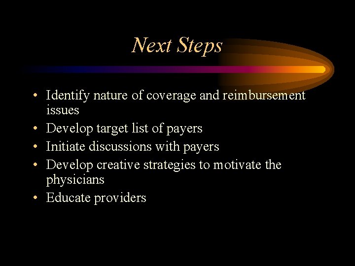 Next Steps • Identify nature of coverage and reimbursement issues • Develop target list