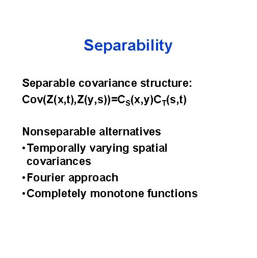 Separability Separable covariance structure: Cov(Z(x, t), Z(y, s))=CS(x, y)CT(s, t) Nonseparable alternatives • Temporally