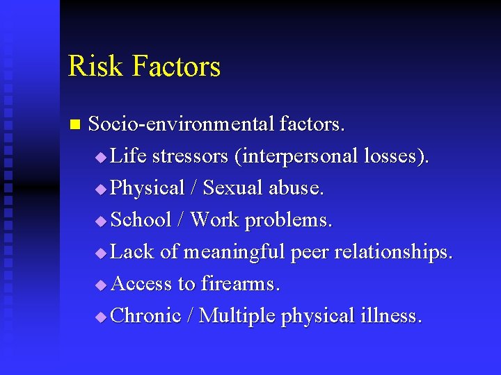 Risk Factors n Socio-environmental factors. u Life stressors (interpersonal losses). u Physical / Sexual