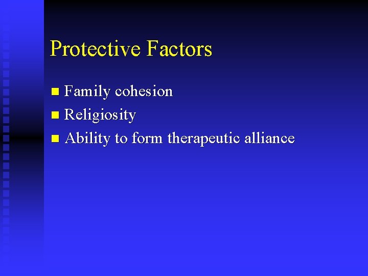 Protective Factors Family cohesion n Religiosity n Ability to form therapeutic alliance n 