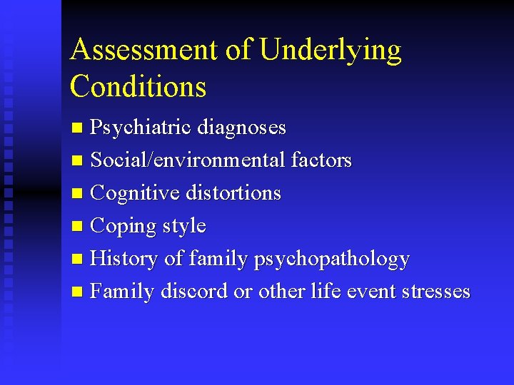 Assessment of Underlying Conditions Psychiatric diagnoses n Social/environmental factors n Cognitive distortions n Coping