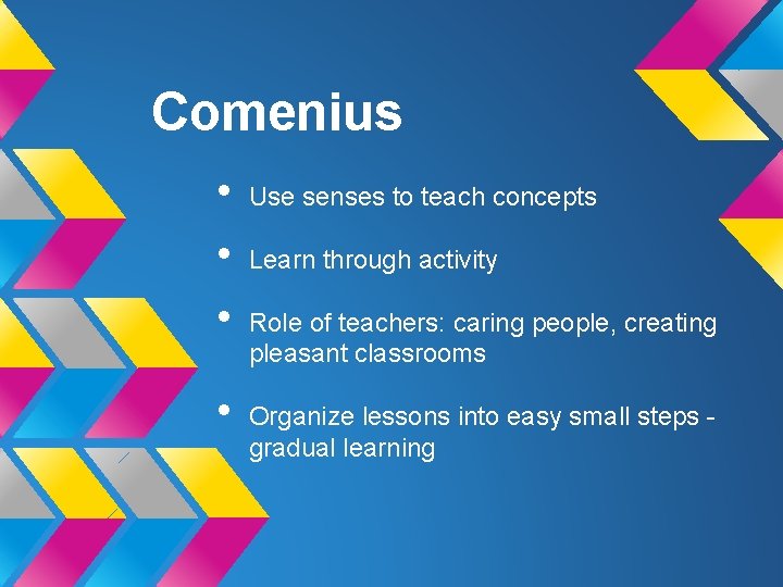 Comenius • • Use senses to teach concepts Learn through activity Role of teachers: