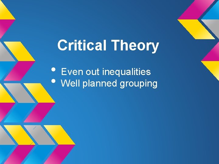 Critical Theory • Even out inequalities • Well planned grouping 