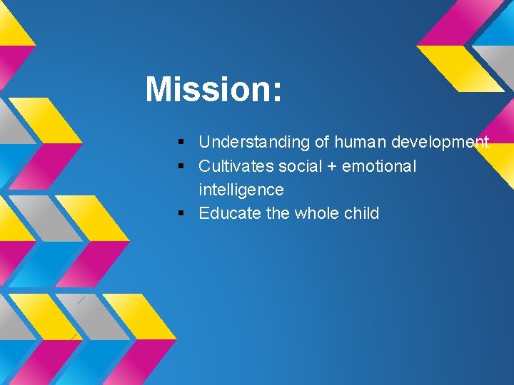 Mission: § Understanding of human development § Cultivates social + emotional intelligence § Educate