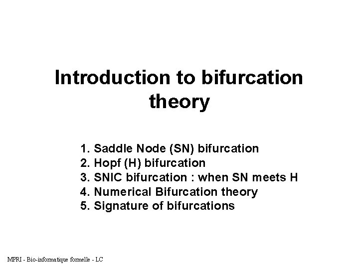 Introduction to bifurcation theory 1. Saddle Node (SN) bifurcation 2. Hopf (H) bifurcation 3.