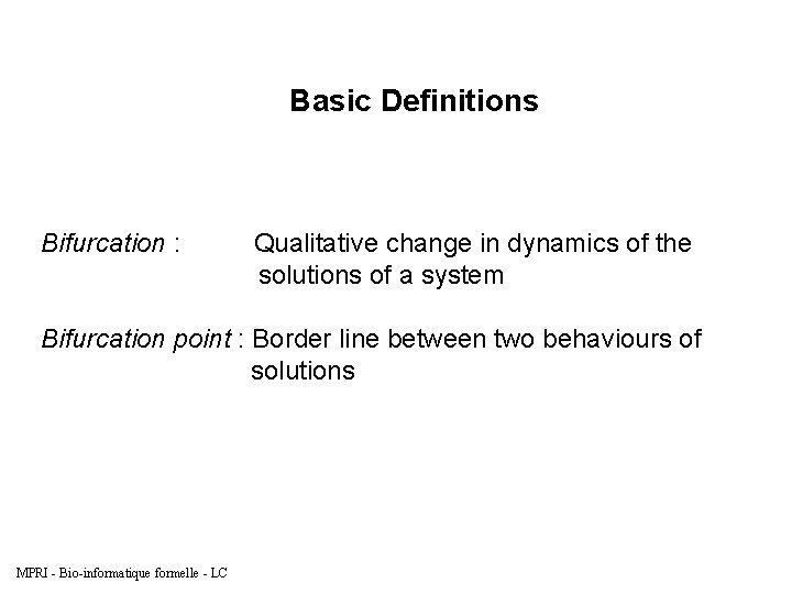Basic Definitions Bifurcation : Qualitative change in dynamics of the solutions of a system