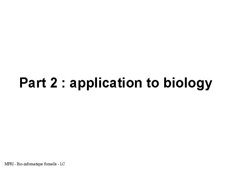 Part 2 : application to biology MPRI - Bio-informatique formelle - LC 