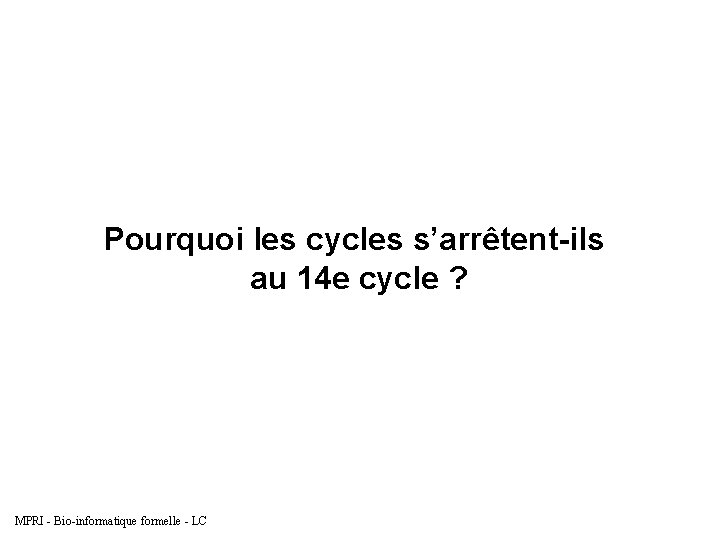 Pourquoi les cycles s’arrêtent-ils au 14 e cycle ? MPRI - Bio-informatique formelle -