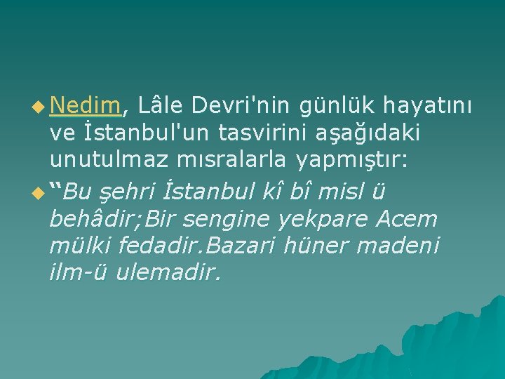 u Nedim, Lâle Devri'nin günlük hayatını ve İstanbul'un tasvirini aşağıdaki unutulmaz mısralarla yapmıştır: u