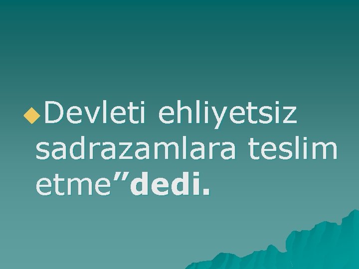 u. Devleti ehliyetsiz sadrazamlara teslim etme”dedi. 