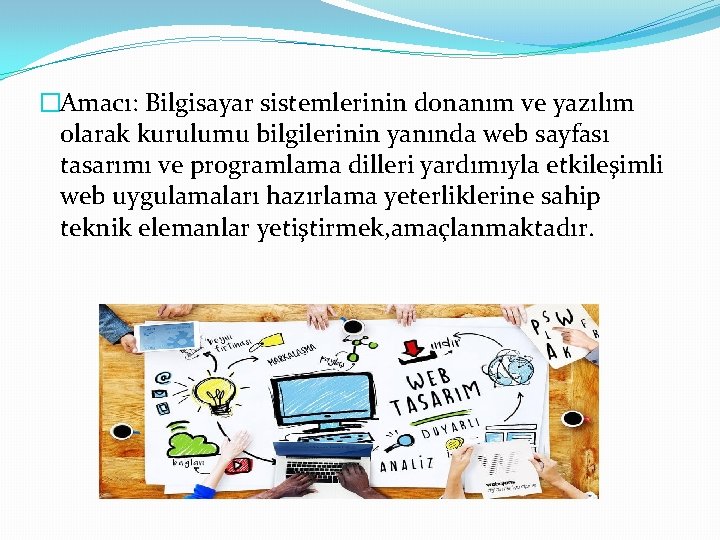 �Amacı: Bilgisayar sistemlerinin donanım ve yazılım olarak kurulumu bilgilerinin yanında web sayfası tasarımı ve