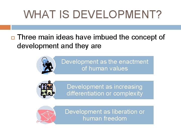 WHAT IS DEVELOPMENT? Three main ideas have imbued the concept of development and they
