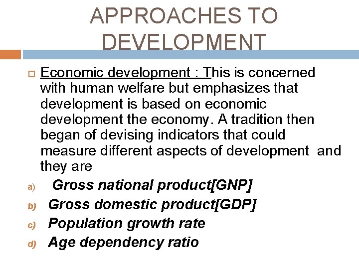 APPROACHES TO DEVELOPMENT Economic development : This is concerned with human welfare but emphasizes