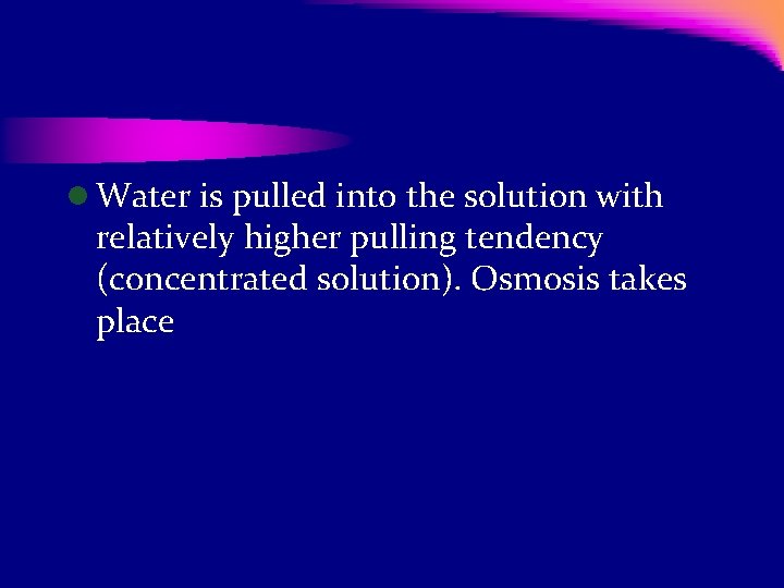 l Water is pulled into the solution with relatively higher pulling tendency (concentrated solution).