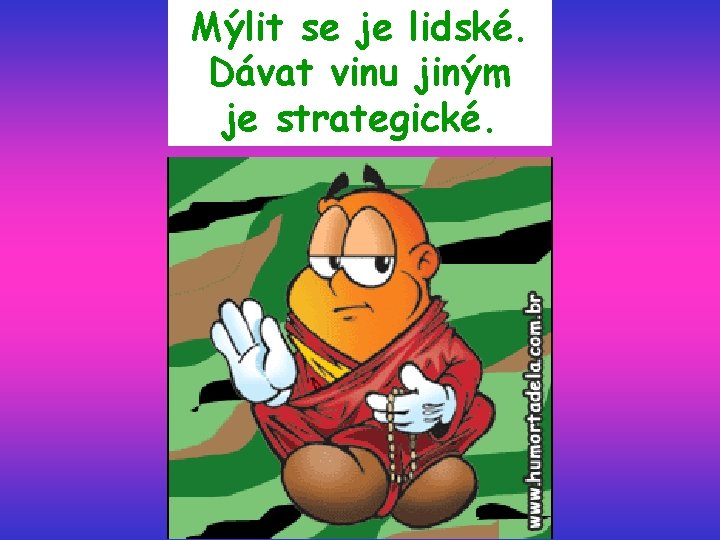 Mýlit se je lidské. Dávat vinu jiným je strategické. 