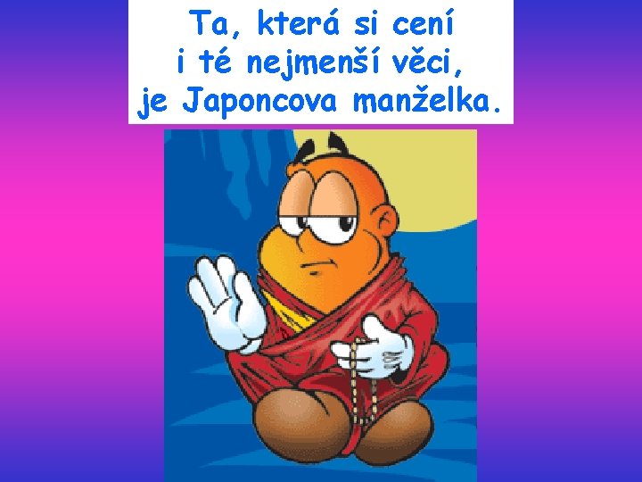 Ta, která si cení i té nejmenší věci, je Japoncova manželka. 