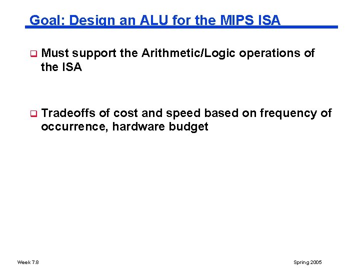 Goal: Design an ALU for the MIPS ISA q Must support the Arithmetic/Logic operations