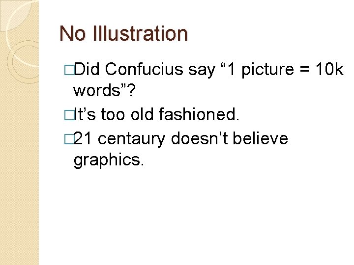 No Illustration �Did Confucius say “ 1 picture = 10 k words”? �It’s too