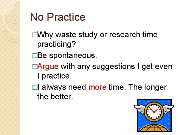 No Practice �Why waste study or research time practicing? �Be spontaneous. �Argue with any