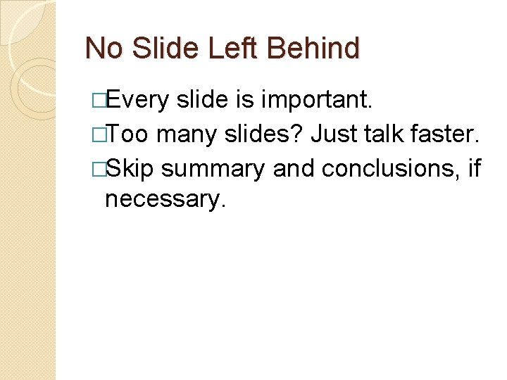 No Slide Left Behind �Every slide is important. �Too many slides? Just talk faster.
