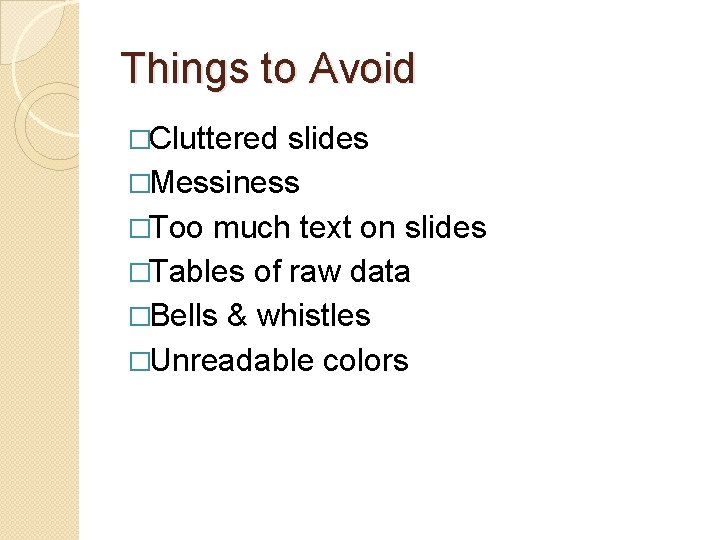 Things to Avoid �Cluttered slides �Messiness �Too much text on slides �Tables of raw