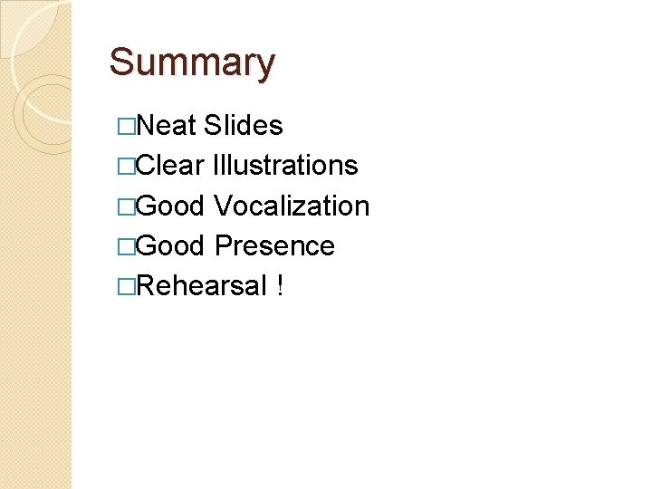 Summary �Neat Slides �Clear Illustrations �Good Vocalization �Good Presence �Rehearsal ! 